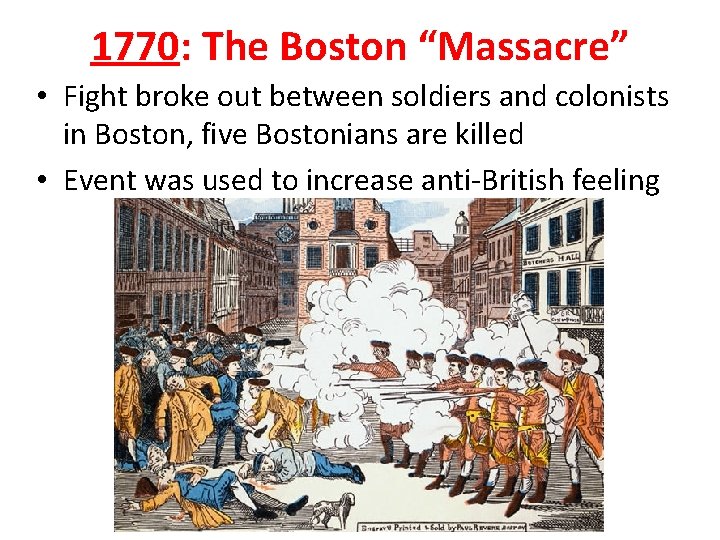 1770: The Boston “Massacre” • Fight broke out between soldiers and colonists in Boston, 1770: The Boston “Massacre” • Fight broke out between soldiers and colonists in Boston,