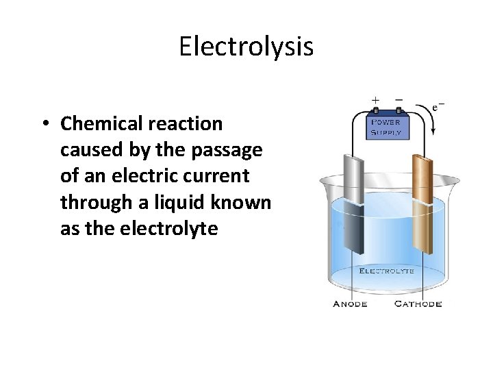 Electrolysis • Chemical reaction caused by the passage of an electric current through a