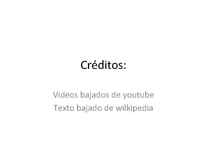 Créditos: Videos bajados de youtube Texto bajado de wilkipedia 