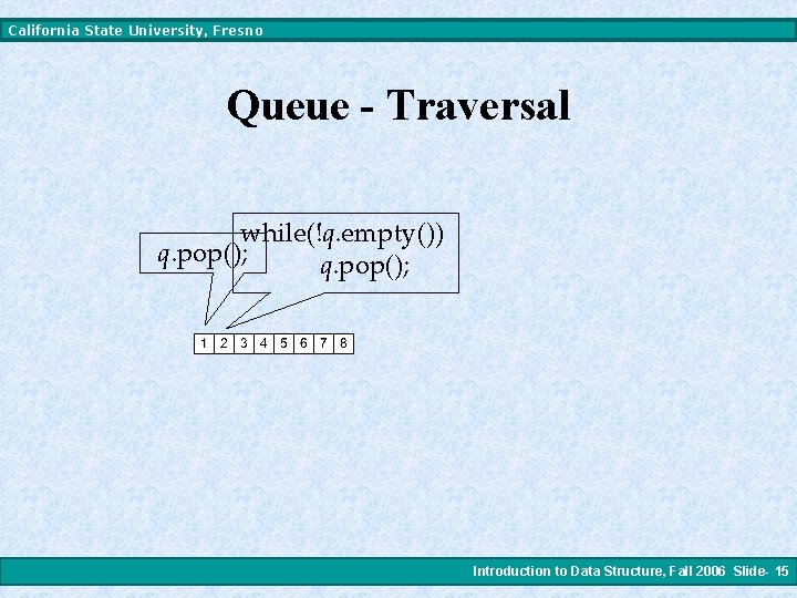 California State University, Fresno Queue - Traversal while(!q. empty()) q. pop(); Introduction to Data