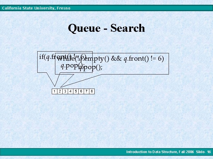 California State University, Fresno Queue - Search if(q. front() != 6) while(!q. empty() &&