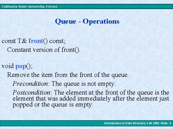 California State University, Fresno Queue - Operations const T& front() const; Constant version of