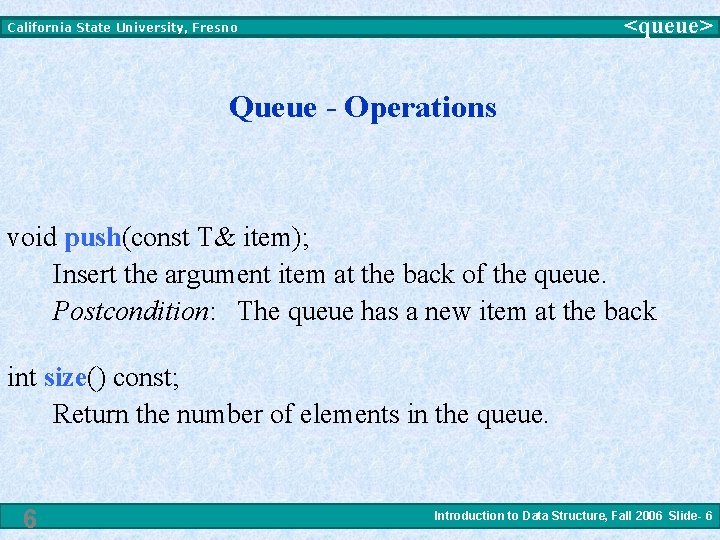 <queue> California State University, Fresno Queue - Operations void push(const T& item); Insert the