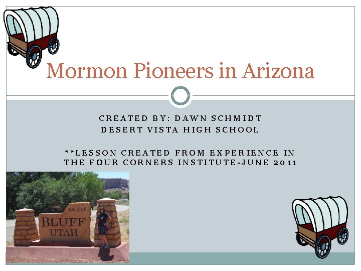 Mormon Pioneers in Arizona CREATED BY: DAWN SCHMIDT DESERT VISTA HIGH SCHOOL **LESSON CREATED