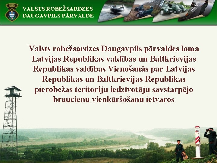 VALSTS ROBEŽSARDZES DAUGAVPILS PĀRVALDE Valsts robežsardzes Daugavpils pārvaldes loma Latvijas Republikas valdības un Baltkrievijas