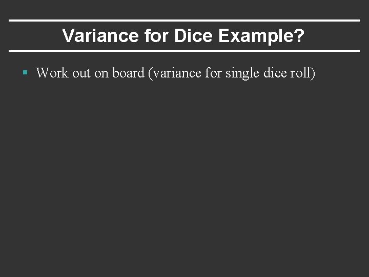 Variance for Dice Example? § Work out on board (variance for single dice roll)