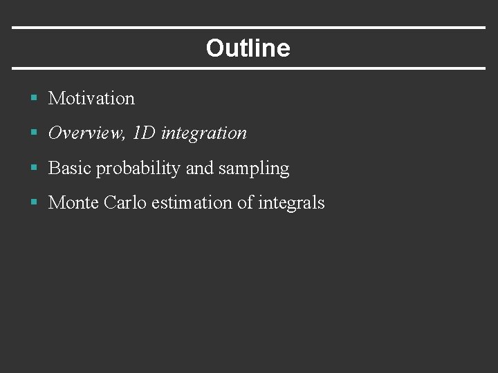 Outline § Motivation § Overview, 1 D integration § Basic probability and sampling §