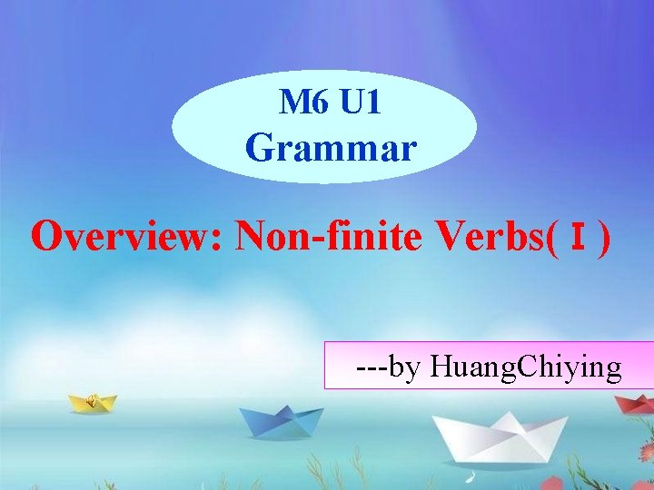 M 6 U 1 Grammar Overview: Non-finite Verbs(Ⅰ) ---by Huang. Chiying 