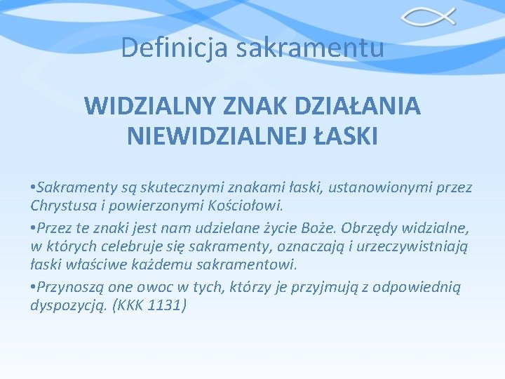 Definicja sakramentu WIDZIALNY ZNAK DZIAŁANIA NIEWIDZIALNEJ ŁASKI • Sakramenty są skutecznymi znakami łaski, ustanowionymi