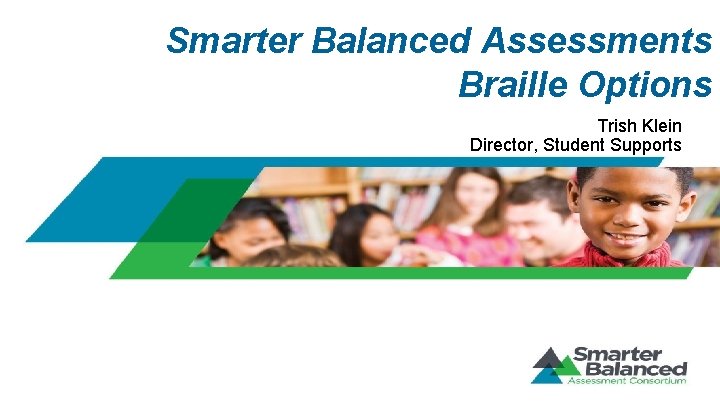 Smarter Balanced Assessments Braille Options Trish Klein Director, Student Supports 