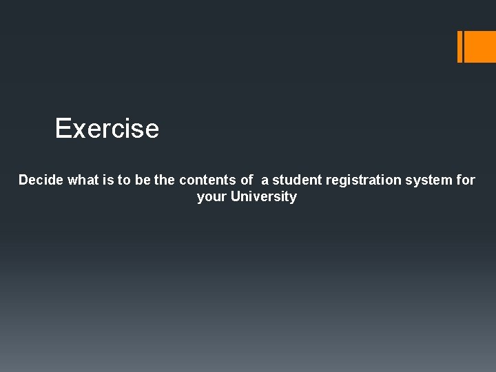 Exercise Decide what is to be the contents of a student registration system for