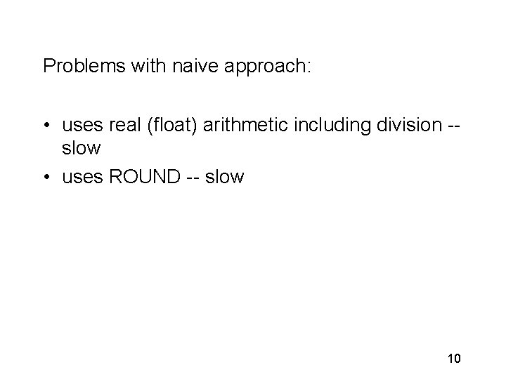 Problems with naive approach: • uses real (float) arithmetic including division -slow • uses
