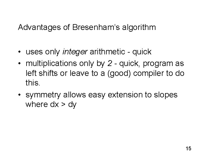 Advantages of Bresenham’s algorithm • uses only integer arithmetic - quick • multiplications only