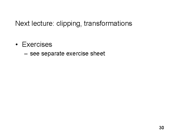 Next lecture: clipping, transformations • Exercises – see separate exercise sheet 30 