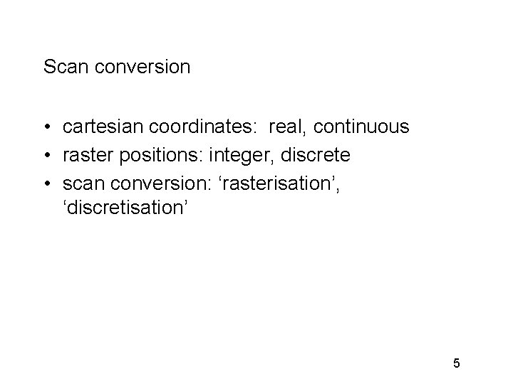 Scan conversion • cartesian coordinates: real, continuous • raster positions: integer, discrete • scan