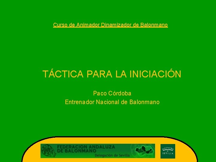 Curso de Animador Dinamizador de Balonmano TÁCTICA PARA LA INICIACIÓN Paco Córdoba Entrenador Nacional