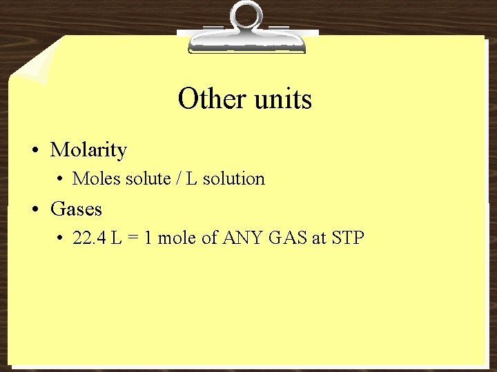 Other units • Molarity • Moles solute / L solution • Gases • 22.