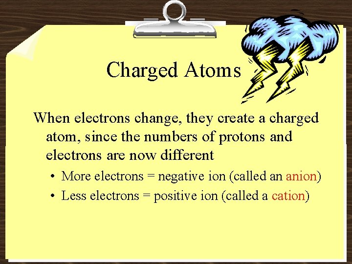 Charged Atoms When electrons change, they create a charged atom, since the numbers of
