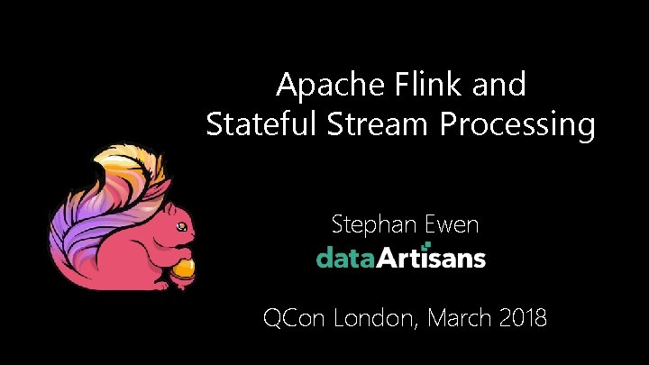 Apache Flink and Stateful Stream Processing Stephan Ewen QCon London, March 2018 1 