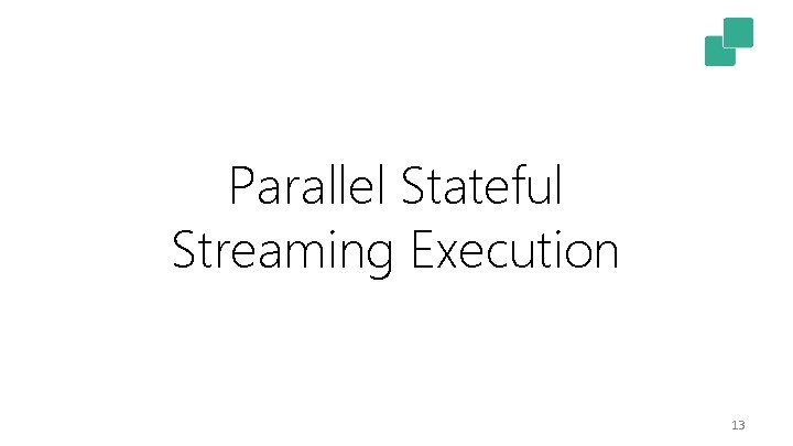 Parallel Stateful Streaming Execution 13 