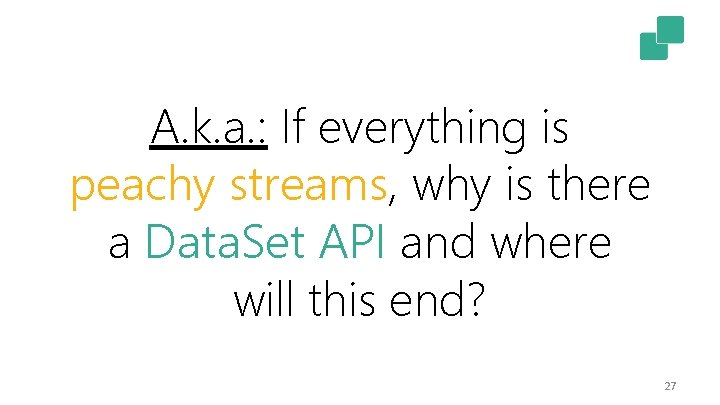 A. k. a. : If everything is peachy streams, why is there a Data.