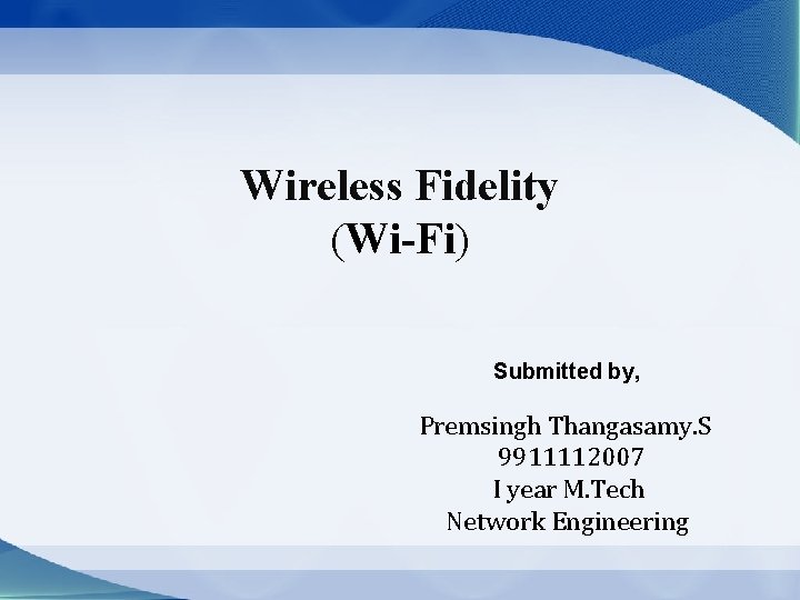 Wireless Fidelity (Wi-Fi) Submitted by, Premsingh Thangasamy. S 9911112007 I year M. Tech Network