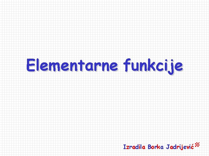 Elementarne funkcije Izradila Borka Jadrijević 