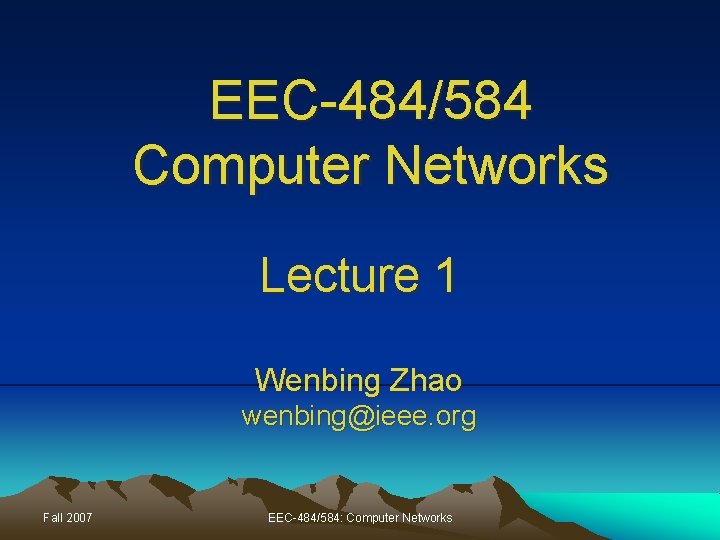 EEC-484/584 Computer Networks Lecture 1 Wenbing Zhao wenbing@ieee. org Fall 2007 EEC-484/584: Computer Networks