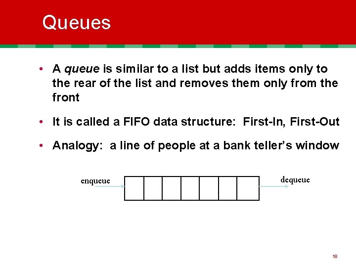 Queues • A queue is similar to a list but adds items only to