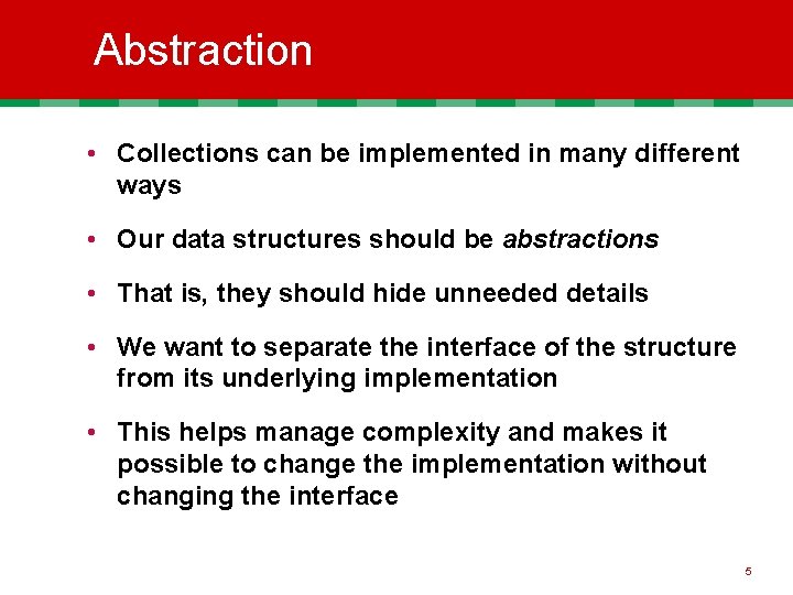 Abstraction • Collections can be implemented in many different ways • Our data structures