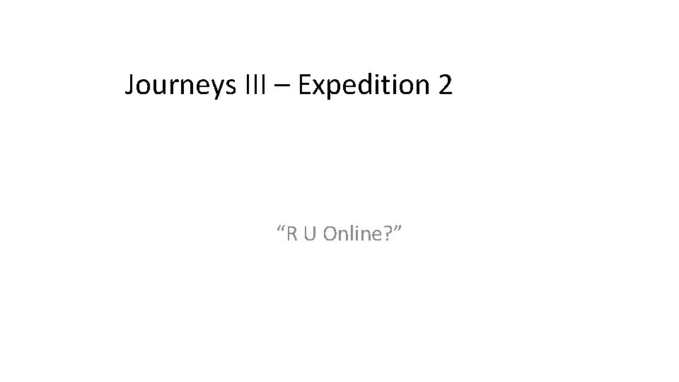 Journeys III – Expedition 2 “R U Online? ” 