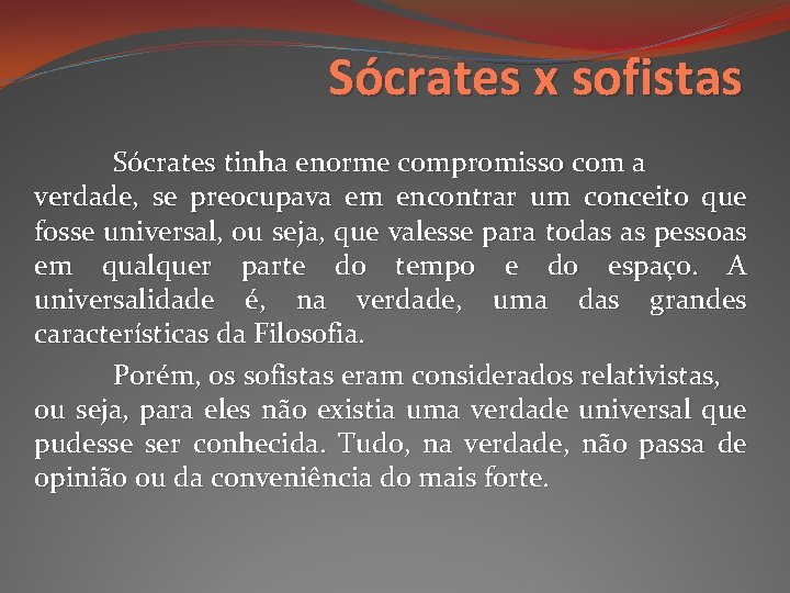 Sócrates x sofistas Sócrates tinha enorme compromisso com a verdade, se preocupava em encontrar