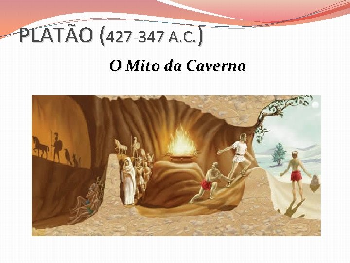 PLATÃO (427 -347 A. C. ) O Mito da Caverna 