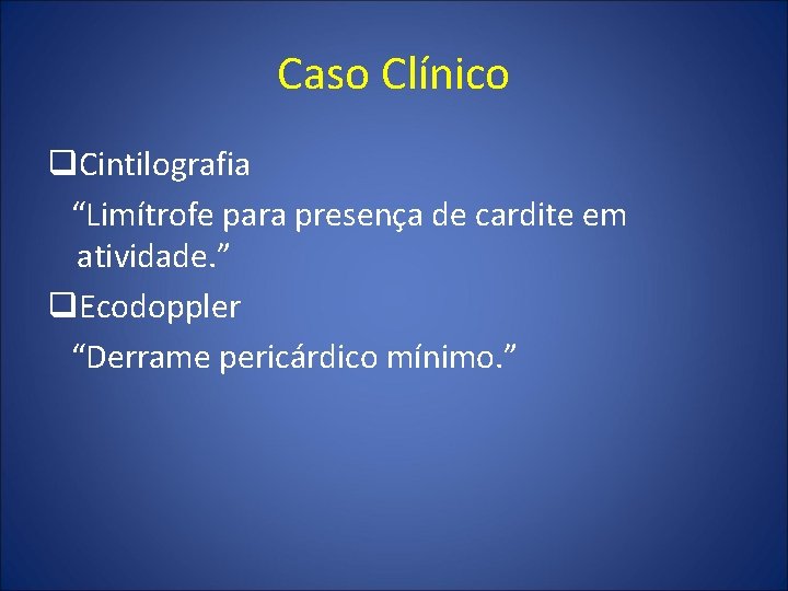 Caso Clínico q. Cintilografia “Limítrofe para presença de cardite em atividade. ” q. Ecodoppler