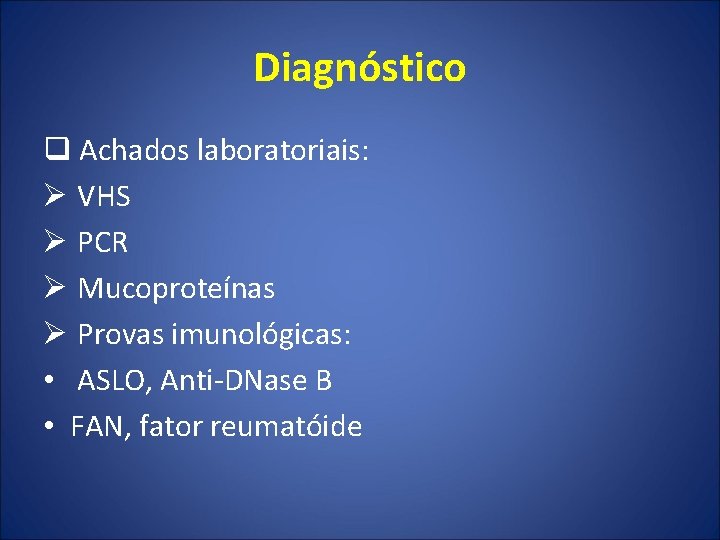 Diagnóstico q Achados laboratoriais: Ø VHS Ø PCR Ø Mucoproteínas Ø Provas imunológicas: •