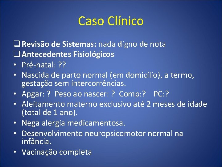 Caso Clínico q Revisão de Sistemas: nada digno de nota q Antecedentes Fisiológicos •