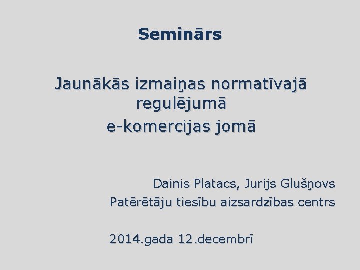 Seminārs Jaunākās izmaiņas normatīvajā regulējumā e-komercijas jomā Dainis Platacs, Jurijs Glušņovs Patērētāju tiesību aizsardzības