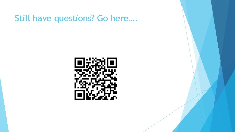 Still have questions? Go here…. Still have questions? Go here….