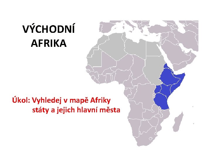 VÝCHODNÍ AFRIKA Úkol: Vyhledej v mapě Afriky státy a jejich hlavní města 