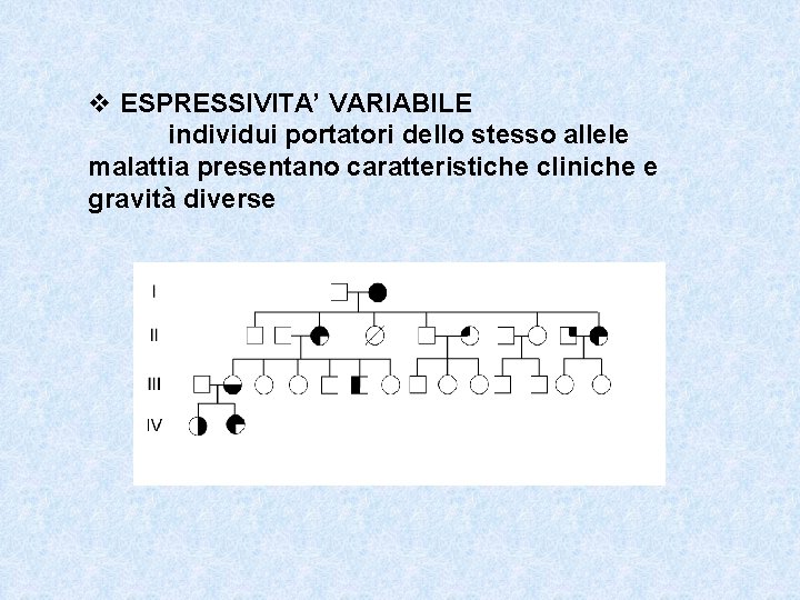 v ESPRESSIVITA’ VARIABILE individui portatori dello stesso allele malattia presentano caratteristiche cliniche e gravità