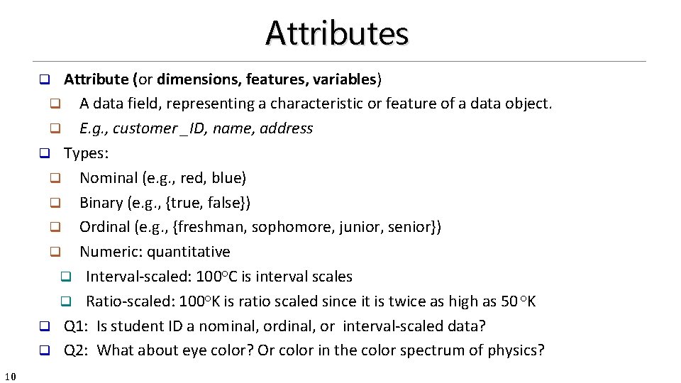 Attributes Attribute (or dimensions, features, variables) q A data field, representing a characteristic or