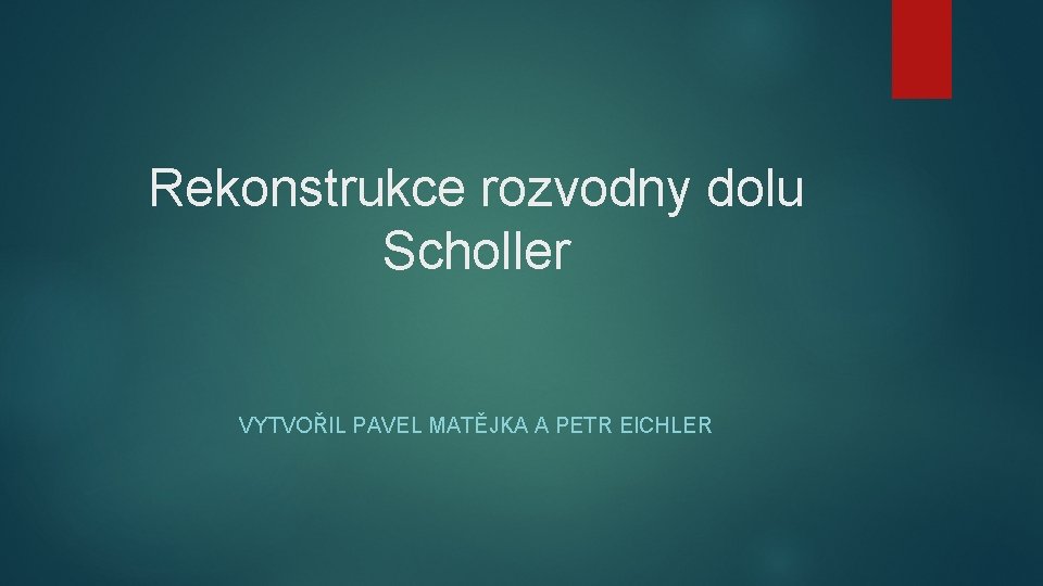 Rekonstrukce rozvodny dolu Scholler VYTVOŘIL PAVEL MATĚJKA A PETR EICHLER 