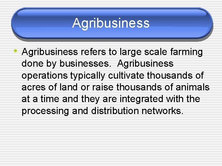 Agribusiness • Agribusiness refers to large scale farming done by businesses. Agribusiness operations typically