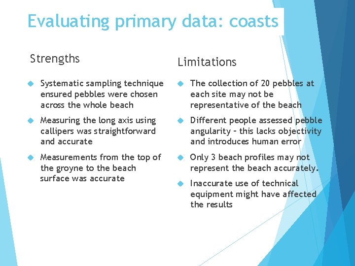 Evaluating primary data: coasts Strengths Limitations Systematic sampling technique ensured pebbles were chosen across