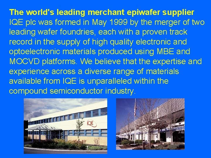 The world's leading merchant epiwafer supplier IQE plc was formed in May 1999 by