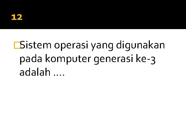 12 �Sistem operasi yang digunakan pada komputer generasi ke-3 adalah …. 