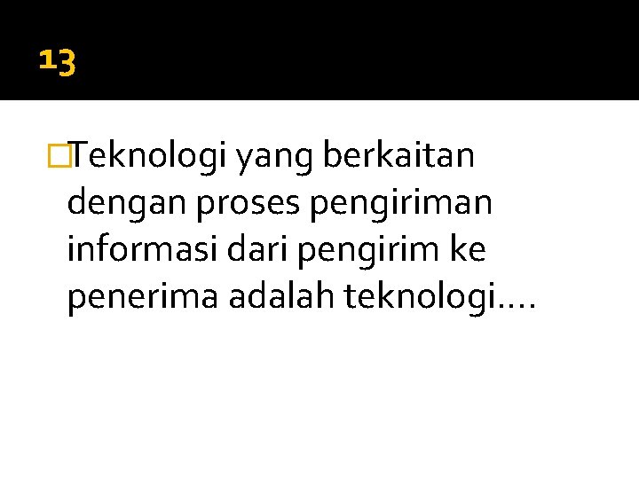 13 �Teknologi yang berkaitan dengan proses pengiriman informasi dari pengirim ke penerima adalah teknologi….