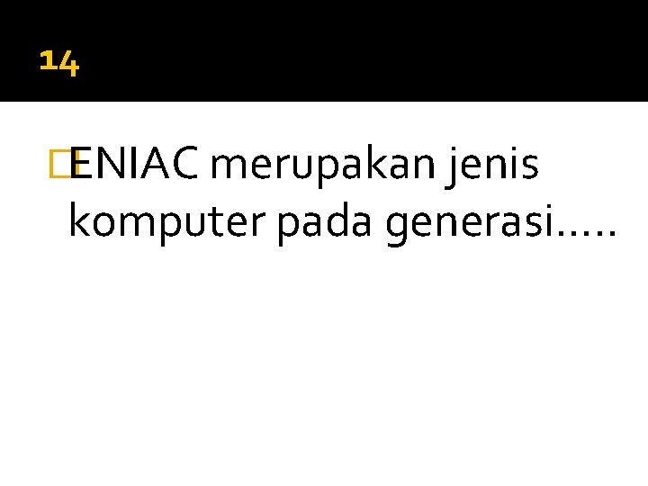 14 �ENIAC merupakan jenis komputer pada generasi…. . 
