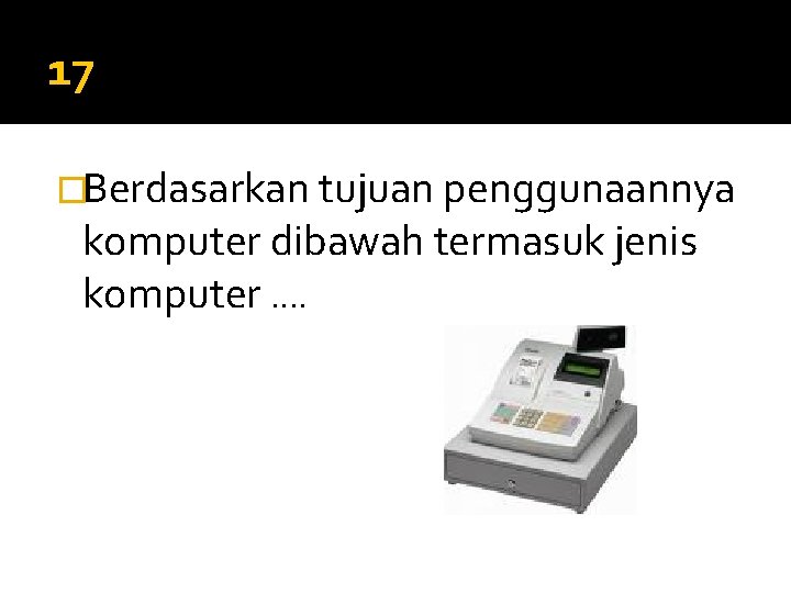 17 �Berdasarkan tujuan penggunaannya komputer dibawah termasuk jenis komputer …. 