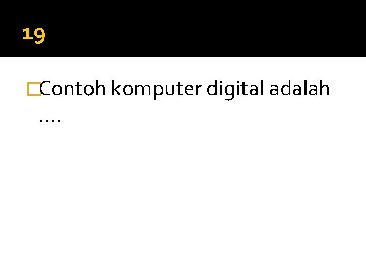 19 �Contoh komputer digital adalah …. 